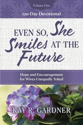Even So, She Smiles at the Future: Hope and Encouragement for Wives Unequally Yoked by Gardner, Kay R.