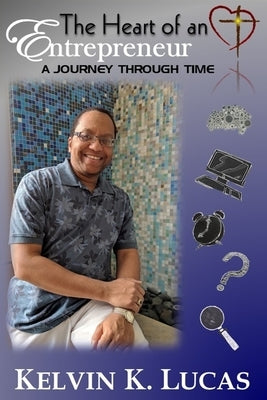 The Heart of an Entrepreneur: A Journey Through Time by Lucas, Kelvin K.