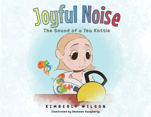 Joyful Noise: The Sound of a Tea Kettle by Wilson, Kimberly