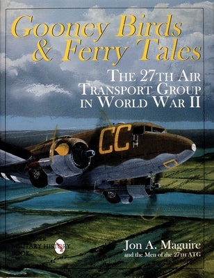 Gooney Birds and Ferry Tales: The 27th Air Transport Group in World War II by Maguire, Jon A.