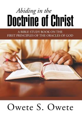 Abiding in the Doctrine of Christ: A Bible Study Book on the First Principles of the Oracles of God by Owete, Owete S.