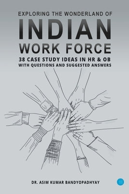 Exploring the wonderland of Indian workforce- 38 case study ideas on HR & OB with questions and suggested answers. by Bandyopadhyay, Asim Kumar