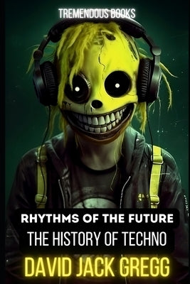 Rhythms of the Future: The History of Techno Music by Gregg, David Jack