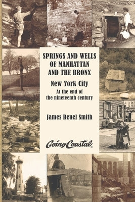 Springs and Wells of Manhattan and The Bronx: New York City at the End of the Nineteenth Century by Reuel Smith, James