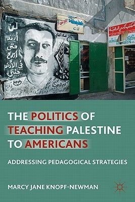 The Politics of Teaching Palestine to Americans: Addressing Pedagogical Strategies by Knopf-Newman, M.