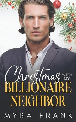 Christmas With My Billionaire Neighbor: A Bad Boy Fake Relationship Romance by Frank, Myra