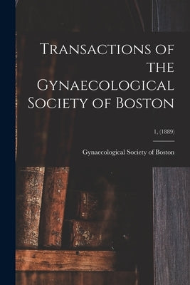Transactions of the Gynaecological Society of Boston; 1, (1889) by Gynaecological Society of Boston