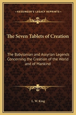 The Seven Tablets of Creation: The Babylonian and Assyrian Legends Concerning the Creation of the World and of Mankind by King, L. W.