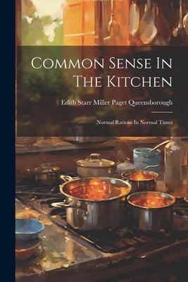 Common Sense In The Kitchen: Normal Rations In Normal Times by Edith Starr Miller Paget Queensboroug