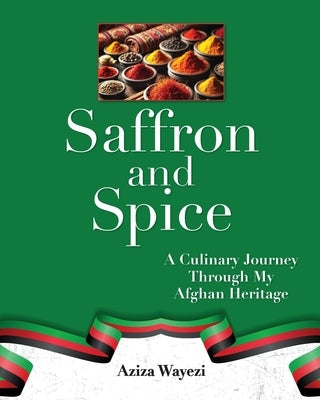 Saffron and Spice: A Culinary Journey Through My Afghan Heritage by Wayezi, Aziza
