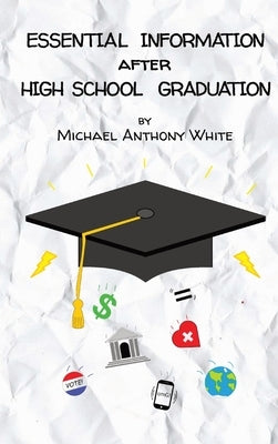 Essential Information After High School Graduation by White, Michael Anthony