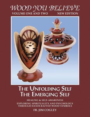 Wood You Believe: The Unfolding Self the Emerging Self by Cogley, Jim