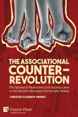 The Associational Counter-Revolution: The Spread of Restrictive Civil Society Laws in the World's Strongest Democratic States by Swiney, Chrystie Flournoy