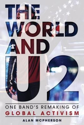 The World and U2: One Band's Remaking of Global Activism by McPherson, Alan