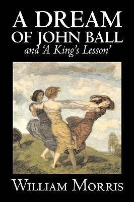 'A Dream of John Ball' and 'A King's Lesson' by Wiliam Morris, Fiction, Classics, Literary, Fairy Tales, Folk Tales, Legends & Mythology by Morris, William