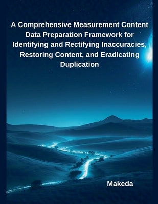 A Comprehensive Measurement Content Data Preparation Framework for Identifying and Rectifying Inaccuracies, Restoring Content, and Eradicating Duplica by Makeda