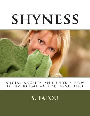 shyness: social anxiety and phobia how to overcome and be confident by Fatou, S.
