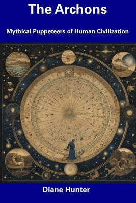 The Archons: Mythical Puppeteers of Human Civilization by Hunter, Diane