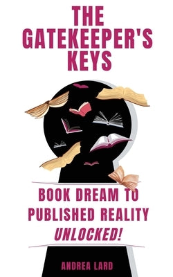 The Gatekeeper's Keys: Book Dream to Published Reality Unlocked! by Lard, Andrea