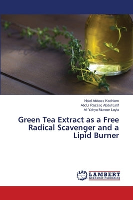 Green Tea Extract as a Free Radical Scavenger and a Lipid Burner by Abbass Kadhiem, Naiel