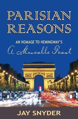 Parisian Reasons: An Homage to Hemingway's A Moveable Feast by Snyder, Jay