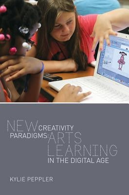 New Creativity Paradigms: Arts Learning in the Digital Age by Lankshear, Colin