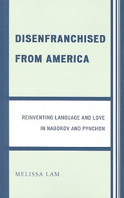 Disenfranchised from America: Reinventing Language and Love in Nabokov and Pynchon by Lam, Melissa