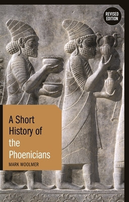A Short History of the Phoenicians: Revised Edition by Woolmer, Mark