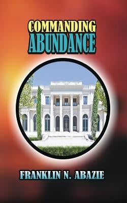 Commanding Abundance by Abazie, Franklin N.