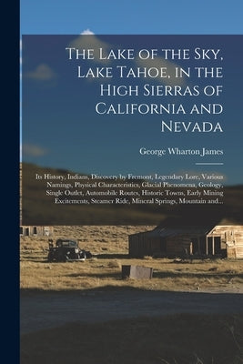 The Lake of the Sky, Lake Tahoe, in the High Sierras of California and Nevada; Its History, Indians, Discovery by Fremont, Legendary Lore, Various Nam by James, George Wharton 1858-1923