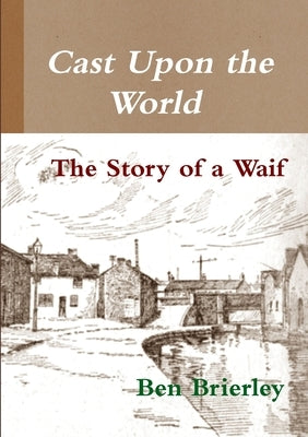Cast Upon the World - The Story of a Waif by Brierley, Ben