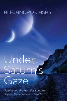 Under Saturn's Gaze: Illuminating the Hermit's Lantern Beyond Apocrypha and Oracles by Casas, Alejandro