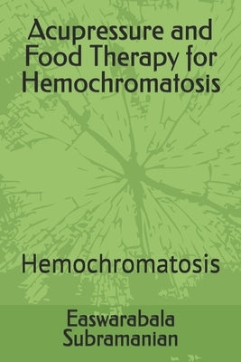Acupressure and Food Therapy for Hemochromatosis: Hemochromatosis by Subramanian, Easwarabala