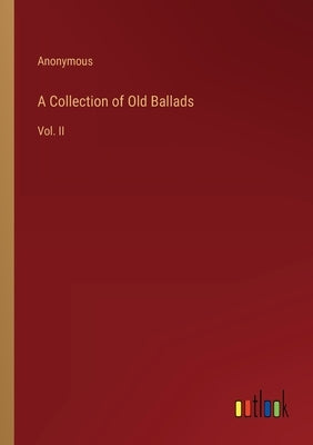 A Collection of Old Ballads: Vol. II by Anonymous