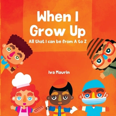 When I Grow Up: All that I can be from A to Z by Maurin, Iva