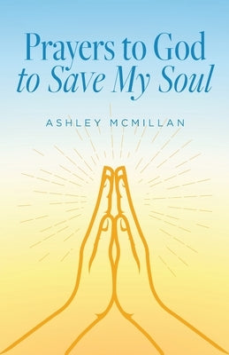 Prayers to God to Save My Soul by McMillan, Ashley