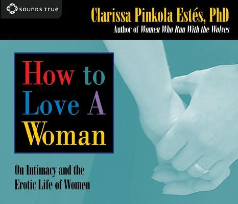 How to Love a Woman: On Intimacy and the Erotic Life of Women by Estes, Clarissa Pinkola