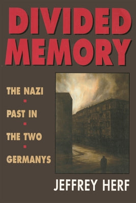 Divided Memory: The Nazi Past in the Two Germanys by Herf, Jeffrey
