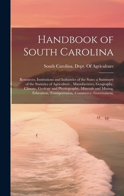 Handbook of South Carolina; Resources, Institutions and Industries of the State; a Summary of the Statistics of Agriculture, Manufactures, Geography, by South Carolina Dept of Agriculture