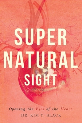 Supernatural Sight: Opening the Eyes of the Heart by Black, Kim Yvette