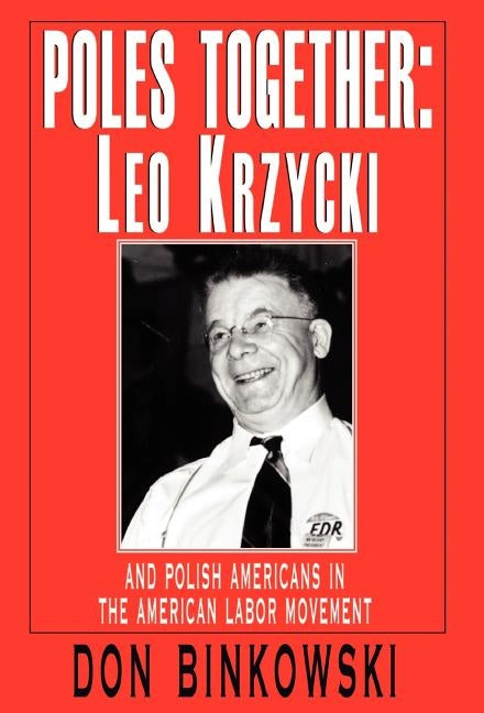 Poles Together: Leo Krzycki: And Polish Americans in the American Labor Movement by Binkowski, Don