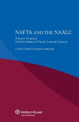 NAFTA and the NAALC Twenty Years of North American Trade-Labour Linkage by Compa, Lance