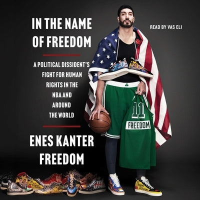 In the Name of Freedom: A Political Dissident's Fight for Human Rights in the NBA and Around the World by Freedom, Enes Kanter
