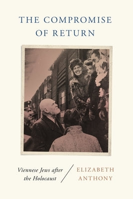 Compromise of Return: Viennese Jews after the Holocaust by Anthony, Elizabeth