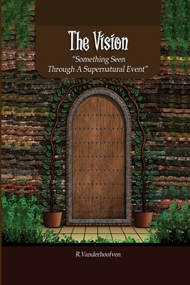 The Vision: Something Seen Through A Supernatural Event by Vanderhoofven, R.