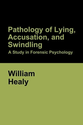 Pathology of Lying, Accusation, and Swindling: A Study in Forensic Psychology by Healy, William