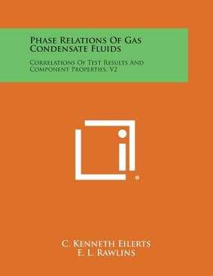 Phase Relations of Gas Condensate Fluids: Correlations of Test Results and Component Properties, V2 by Eilerts, C. Kenneth