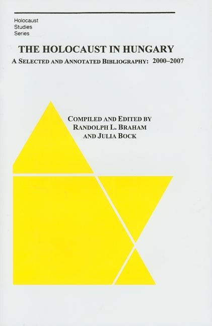 The Holocaust in Hungary: A Selected and Compiled Bibliography: 2000-2007 by Braham, Randolph