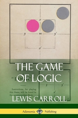 The Game of Logic by Carroll, Lewis