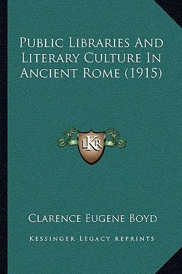 Public Libraries And Literary Culture In Ancient Rome (1915) by Boyd, Clarence Eugene